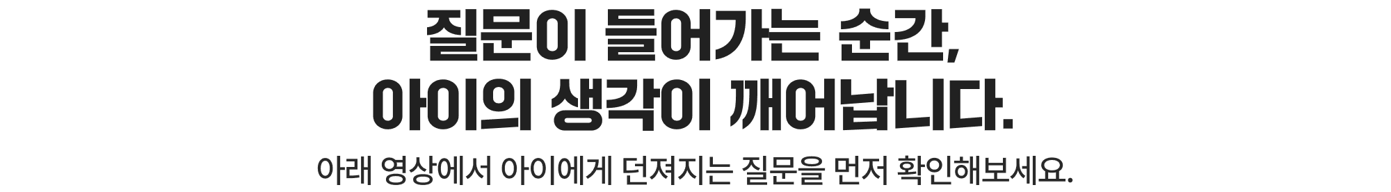 질문이 들어가는 순간,아이의 생각이 깨어납니다.