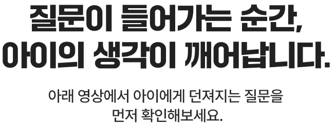 질문이 들어가는 순간,아이의 생각이 깨어납니다.